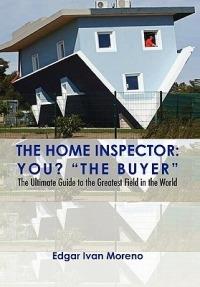 The Home Inspector: The Ultimate Guide to the Greatest Field in the World - Edgar Ivan Moreno - cover