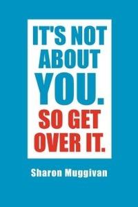 It's not about you. So Get over it. - Sharon Muggivan - cover
