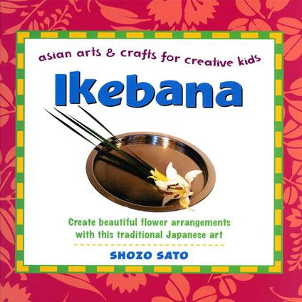 Ikebana: Asian Arts and Crafts for Creative Kids - Shozo Sato - ebook