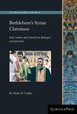 Bethlehem's Syriac Christians: Self, nation and church in dialogue and practice - Mark D. Calder - cover