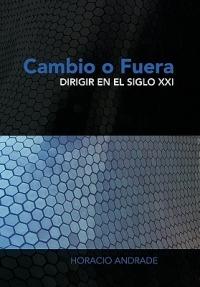 Cambio O Fuera: Dirigir en el Siglo XXI - Horacio Andrade - cover