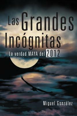 Las Grandes Incognitas: La Verdad Maya del 2012 - Miguel Gonz Lez,Miguel Gonzaalez,Miguel Gonzalez - cover