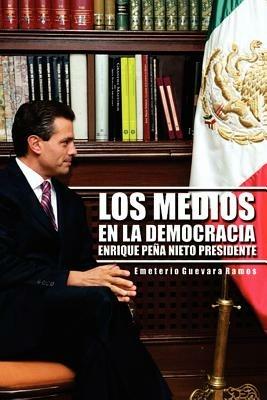 Los Medios En La Democracia Enrique Pe a Nieto Presidente - Emeterio Guevara Ramos,Emeterio Guevara Ramos - cover
