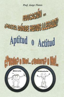 Educacion Hasta Donde Hemos Llegado?: Aptitud O Actitud Puedo? O No!... Quiero? O No!... - Flores - cover