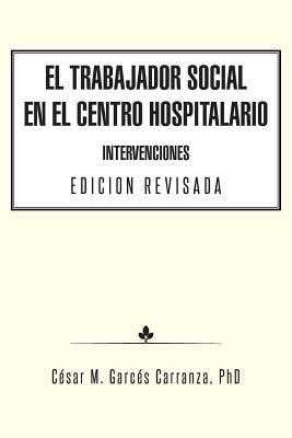 El Trabajador Social en el Centro Hospitalario Intervenciones Edicion Revisada - Cesar M Garces Carranza - cover