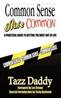 Common Sense Ain't Common: A Practical Guide to Getting the Most Out of Life - Tazz Daddy - cover