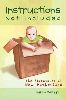 Instructions Not Included: The Adventures of New Motherhood - Karen Savage - cover