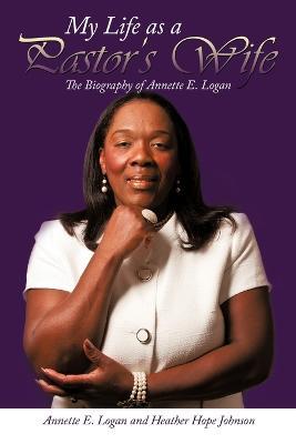My Life as a Pastor's Wife: The Biography of Annette E. Logan - Annette E. Logan,Hope Johnson - cover