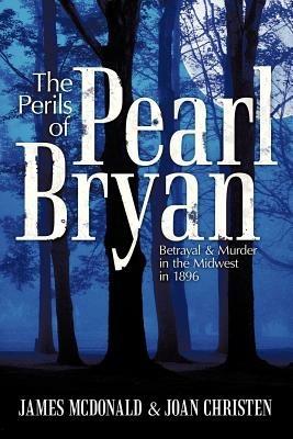 The Perils of Pearl Bryan: Betrayal and Murder in the Midwest in 1896 - James McDonald,Joan Christen - cover