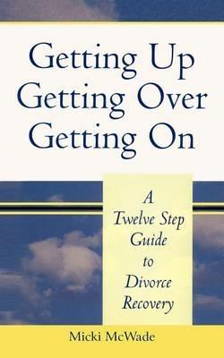 Getting Up, Getting Over, Getting On: A Twelve Step Guide To Divorce Recovery - Micki McWade - cover