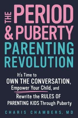 The Period and Puberty Parenting Revolution: It's Time to Own the Conversation, Empower Your Child, and Rewrite the Rules of Parenting Kids Through Puberty - Charis Chambers - cover