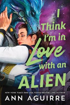 I Think I'm in Love with an Alien: A Quirky Friends to Lovers Alien Romance Novel - Ann Aguirre - cover