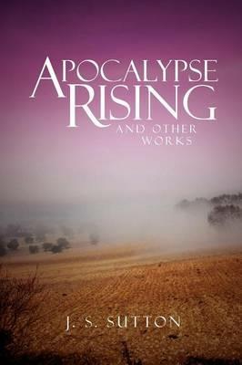 Apocalypse Rising: And Other Works - J S Sutton - cover