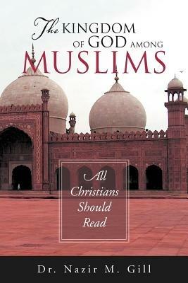 The Kingdom of God Among Muslims: All Christians Should Read - Nazir M Gill - cover