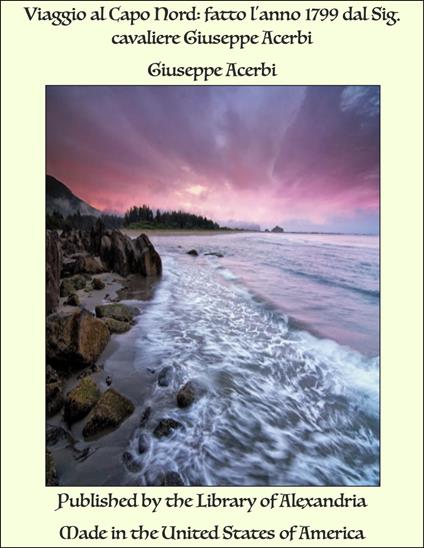 Viaggio al Capo Nord: fatto l'anno 1799 dal Sig. cavaliere Giuseppe Acerbi - Giuseppe Acerbi - ebook