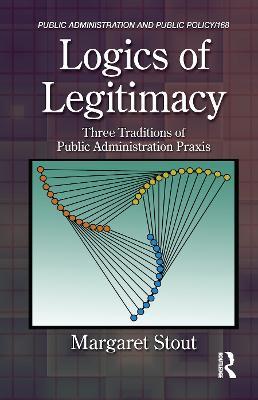 Logics of Legitimacy: Three Traditions of Public Administration Praxis - Margaret Stout - cover