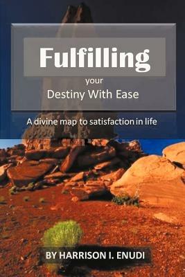 Fulfilling Your Destiny with Ease: A Divine Map to Satisfaction in Life - Harrison I Enudi - cover