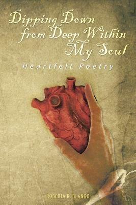 Dipping Down from Deep Within My Soul: Heartfelt Poetry - Roberta R Blango - cover
