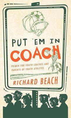 Put 'em in Coach: Primer for Youth Coaches and Parents of Youth Athletes - Richard Beach - cover