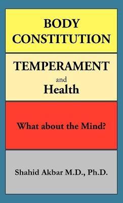 Body Constitution, Temperament and Health: What about the Mind? - Shahid Akbar M D Ph D - cover