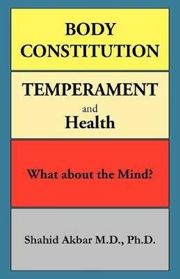Body Constitution, Temperament and Health: What about the Mind? - Shahid Akbar M D Ph D - cover