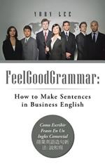 Feelgoodgrammar: How to Make Sentences in Business English: Como Escribir Frases En Un Ingles Comercial: