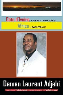Cote D Ivoire: Caught in Cross Fire, & Africa in Dire Straits - Daman Laurent Adjehi - cover