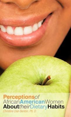 Perceptions of African American Women about Their Dietary Habits - Christine Dial-Benton Ph D - cover