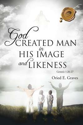 God Created Man in His Image and Likeness - Oried E Graves - cover