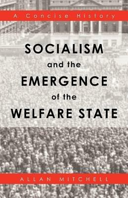 Socialism and the Emergence of the Welfare State: A Concise History - Allan Mitchell - cover