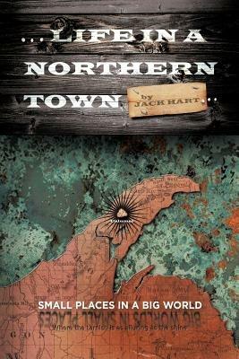 ... Life in a Northern Town: Small Places in a Big World. Big Worlds in Small Places. - Jack Hart - cover