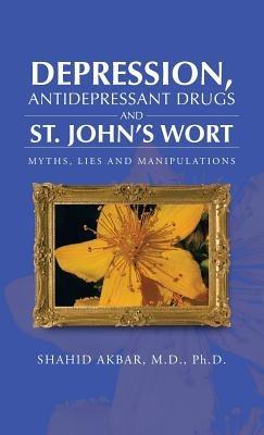 Depression, Antidepressant Drugs and St. John's Wort: Myths, Lies and Manipulations - Shahid Akbar M D Ph D - cover