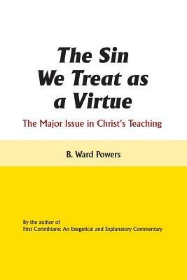 The Sin We Treat as a Virtue: The Major Issue in Christ's Teaching - B Ward Powers - cover