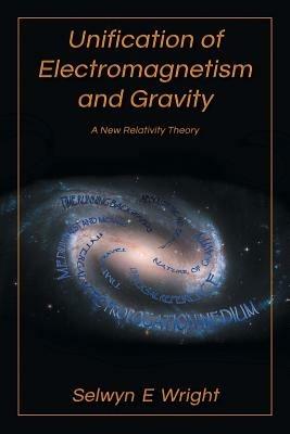Unification of Electromagnetism and Gravity: A New Relativity Theory - Selwyn E Wright - cover