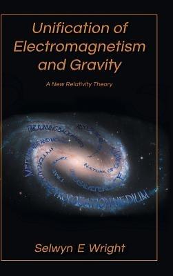 Unification of Electromagnetism and Gravity: A New Relativity Theory - Selwyn E Wright - cover
