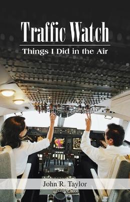 Traffic Watch: Things I Did in the Air - John R Taylor - cover