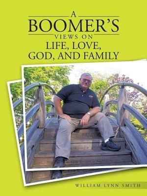 A Boomer's Views on Life, Love, God, and Family - William Lynn Smith - cover