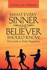 What Every Sinner and Believer Should Know: The Guide to Daily Happiness.