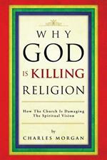 Why God Is Killing Religion: How the Church Is Damaging the Spiritual Vision