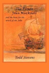 The Pirate John Mucknell and the Hunt for the Wreck of the John - Todd Stevens - cover