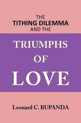 The Tithing Dilemma and the Triumphs of Love - Leonard C. Bupanda - cover