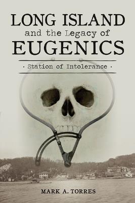 Long Island and the Legacy of Eugenics: Station of Intolerance - Mark A Torres - cover