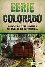 Eerie Colorado: Mountain Folklore, Monsters and Tales of the Supernatural