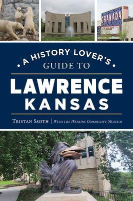 A History Lover's Guide to Lawrence, Kansas - Tristan Smith,Watkins Community Museum - cover