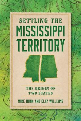 Settling the Mississippi Territory: The Origin of Two States - Mike Bunn,Clay Williams - cover