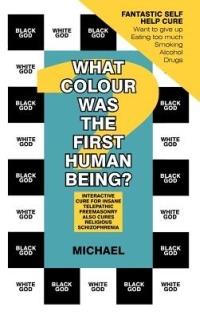 What Colour Was The First Human Being?: Interactive Cure for Insane Telepathic Freemasonry Also Cures Religious Schizophrenia - Michael - cover