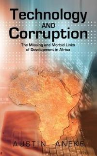 Technology and Corruption: The Missing and Morbid Links of Development in Africa - Austin Aneke - cover