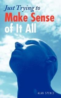Just Trying to Make Sense of It All - Alan Spence - cover