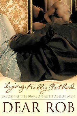 Lying Fully Clothed: Exposing the Naked Truth about Men - Dear Rob - cover
