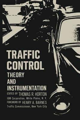 Traffic Control: Theory and Instrumentation. Based on papers presented at the Interdisciplinary Clinic on Instrumentation Requirements for Traffic Control Systems, sponsored by ISA/FIER and the Polytechnic Institute of Brooklyn, held December 16–17, 1963, at New York City - Thomas R. Horton - cover